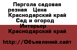 Пергола садовая резная › Цена ­ 2 500 - Краснодарский край Сад и огород » Интерьер   . Краснодарский край